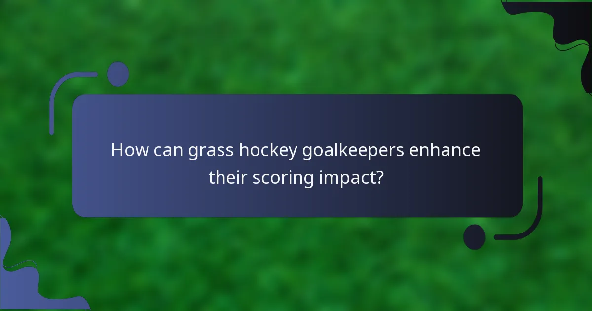 How can grass hockey goalkeepers enhance their scoring impact?