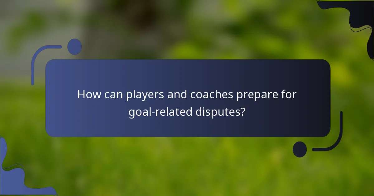 How can players and coaches prepare for goal-related disputes?