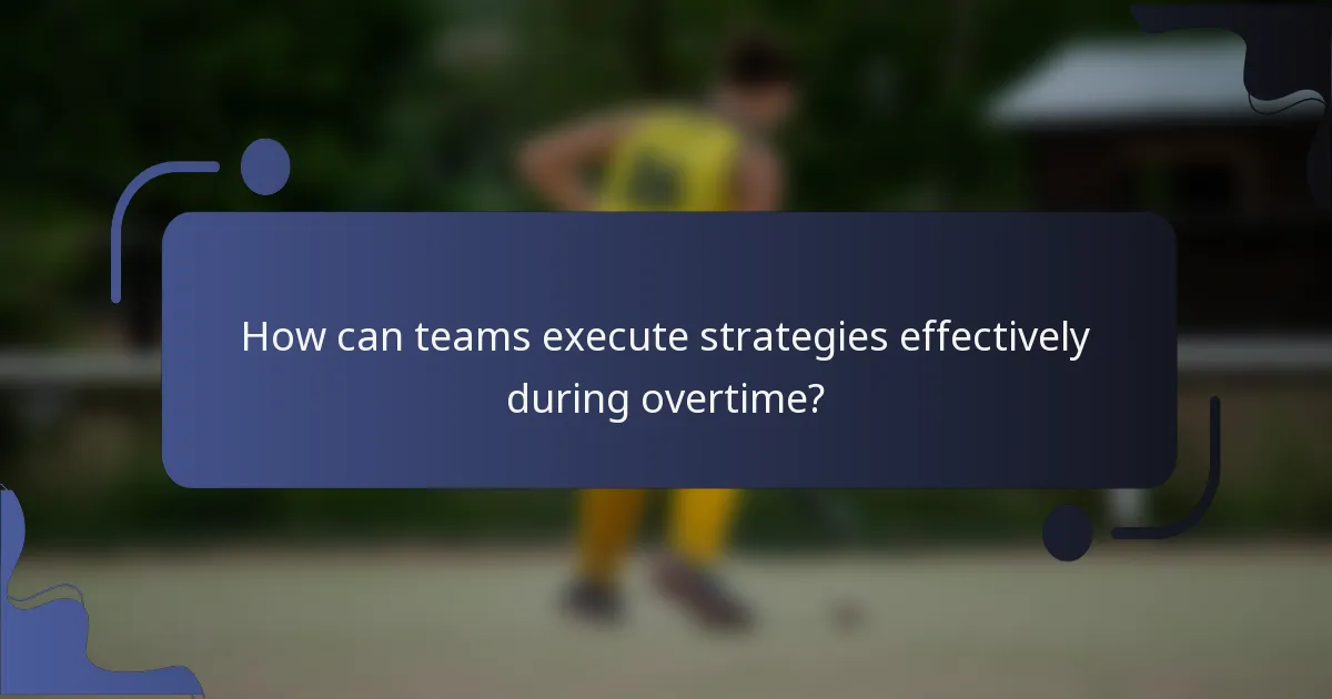 How can teams execute strategies effectively during overtime?